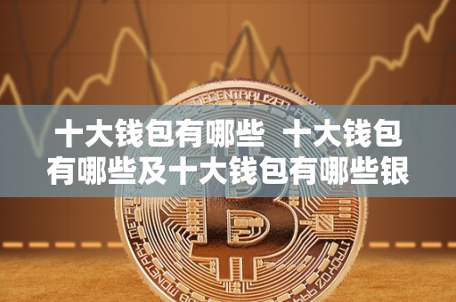 十大钱包有哪些 十大钱包有哪些及十大钱包有哪些银行