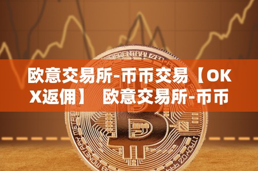 欧意交易所-币币交易【OKX返佣】 欧意交易所-币币交易【OKX返佣】及欧意交易平台