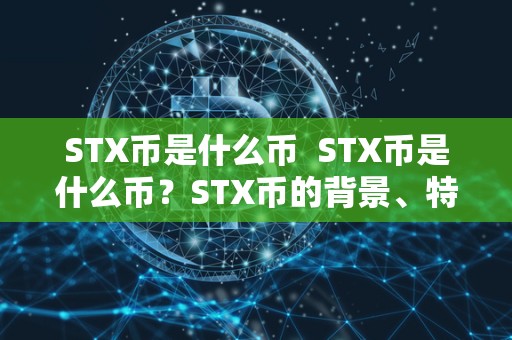 STX币是什么币 STX币是什么币？STX币的背景、特点和用途详解
