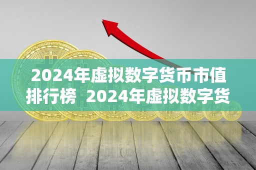 2024年虚拟数字货币市值排行榜 2024年虚拟数字货币市值排行榜及未来走势分析 2024年虚拟数字货币市值排行榜 2024年虚拟数字货币市值排行榜及未来走势分析