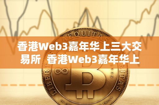 香港Web3嘉年华上三大交易所 香港Web3嘉年华上三大交易所