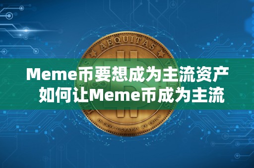 Meme币要想成为主流资产 如何让Meme币成为主流资产？探讨meme币的前景