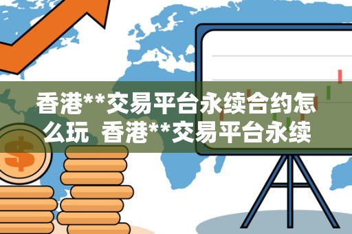 香港**交易平台永续合约怎么玩 香港**交易平台永续合约怎么玩