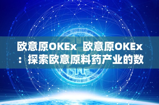 欧意原OKEx 欧意原OKEx：探索欧意原料药产业的数字化未来