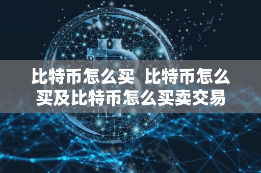 比特币怎么买 比特币怎么买及比特币怎么买卖交易