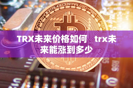 TRX未来价格如何 trx未来能涨到多少