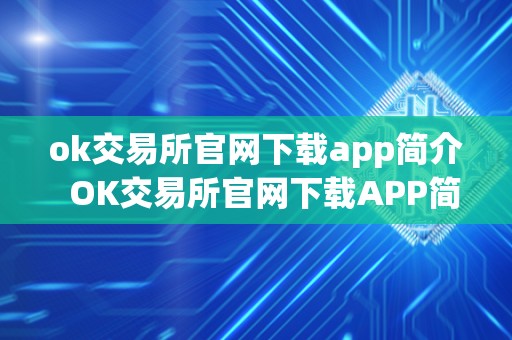 ok交易所官网下载app简介 OK交易所官网下载APP简介及OK交易所官方下载