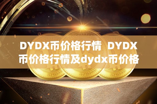 DYDX币价格行情 DYDX币价格行情及dydx币价格今日行情