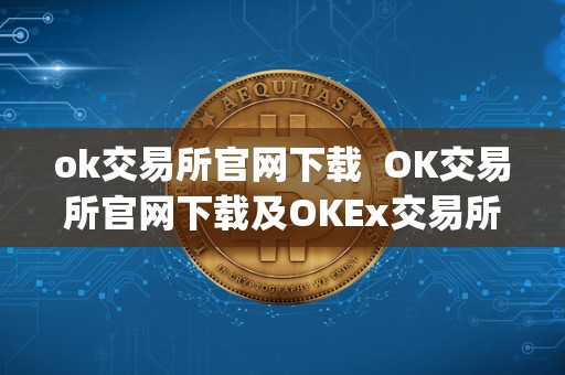 ok交易所官网下载 OK交易所官网下载及OKEx交易所App：便捷、安全的数字货币交易平台