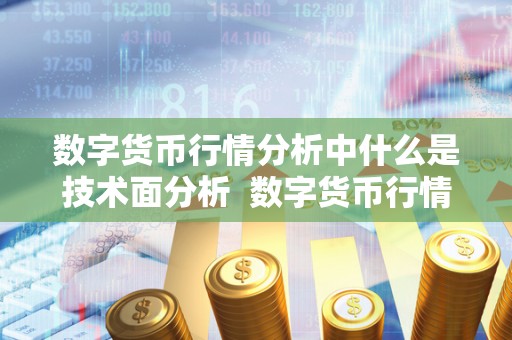 数字货币行情分析中什么是技术面分析 数字货币行情分析中的技术面分析及数字货币的技术风险