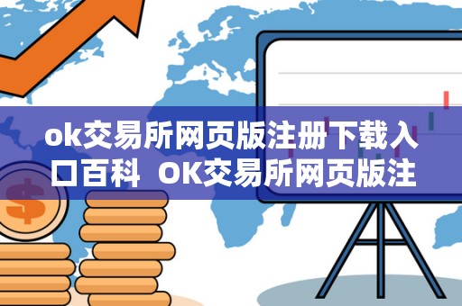 ok交易所网页版注册下载入口百科 OK交易所网页版注册下载入口百科及OK交易所登录网址