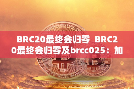 BRC20**会归零 BRC20**会归零及brcc025：加密货币的未来走向