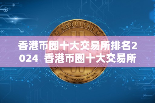 香港币圈十大交易所排名2024 香港币圈十大交易所排名2024及香港币交易所**