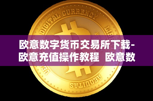 欧意数字货币交易所下载-欧意充值操作教程 欧意数字货币交易所下载-欧意充值操作教程及欧意交易平台详解