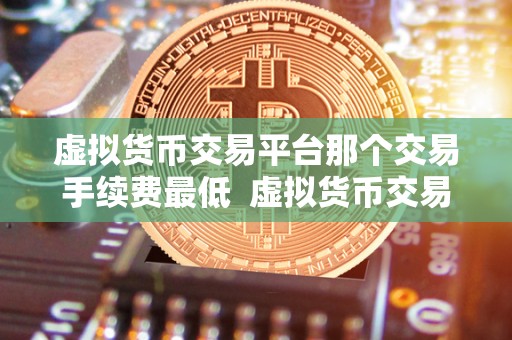 虚拟货币交易平台那个交易手续费** 虚拟货币交易平台手续费比较：哪家交易手续费**？