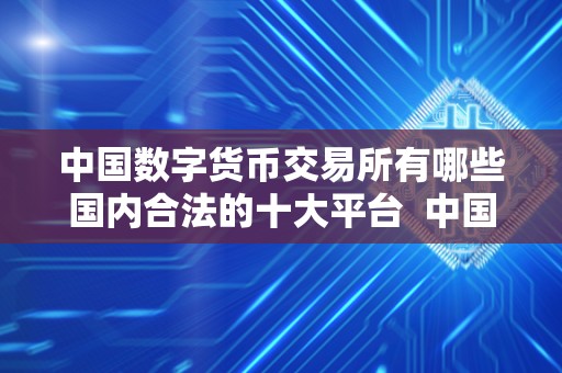**数字货币交易所有哪些**合法的十大平台 **数字货币交易所合法情况及**十大合法平台