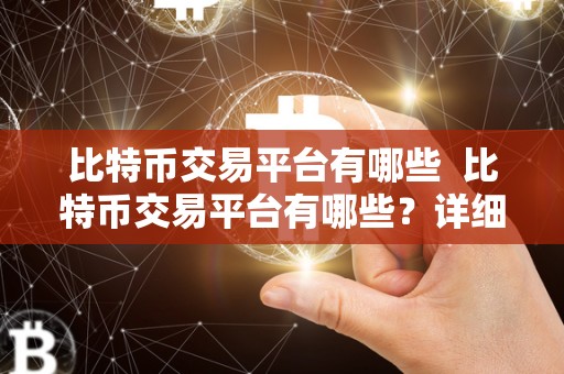 比特币交易平台有哪些 比特币交易平台有哪些？详细介绍比特币交易平台的种类和特点