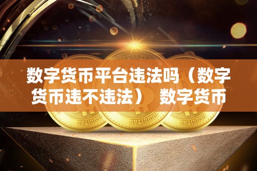 数字货币平台违法吗（数字货币违不违法） 数字货币平台的合法性与违法性探讨