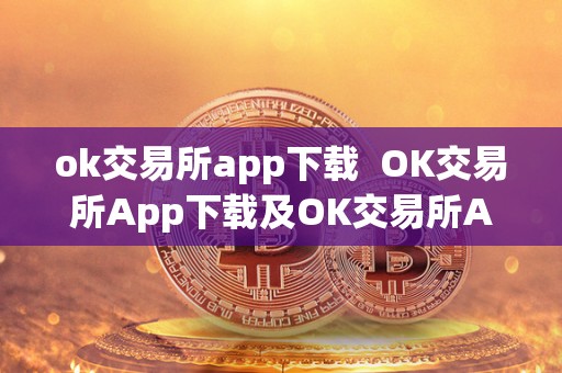 ok交易所app下载 OK交易所App下载及OK交易所App下载**版本安装