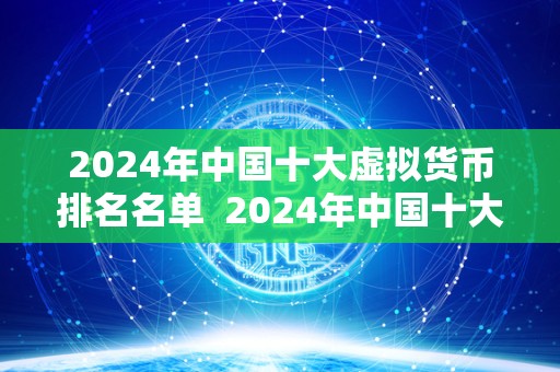 2024年**十大虚拟货币排名名单 2024年**十大虚拟货币排名名单：市场前景、投资风险和未来发展趋势