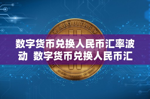 数字货币兑换人民币汇率波动 数字货币兑换人民币汇率波动及数字货币兑换人民币汇率波动大吗