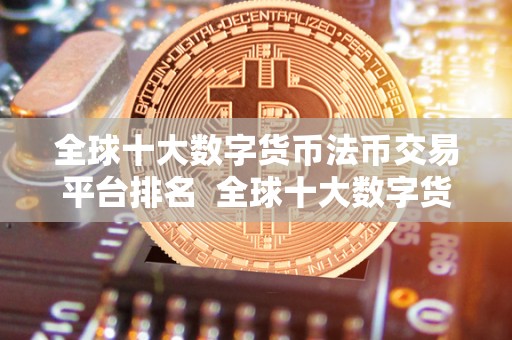 全球十大数字货币法币交易平台排名 全球十大数字货币法币交易平台排名