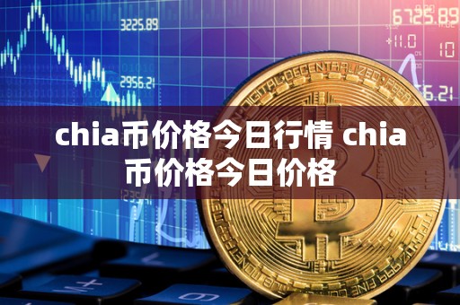 chia币价格今日行情 chia币价格今日价格
