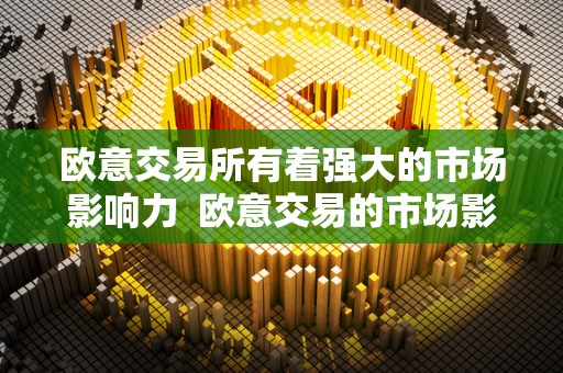 欧意<a href=https://www.globetech.com.cn/news/299028.html target=_blank class=infotextkey>交易所</a>有着强大的市场影响力 欧意交易的市场影响力及其强大影响力的探讨
