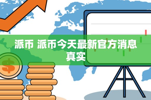 派币 派币今天**官方消息真实
