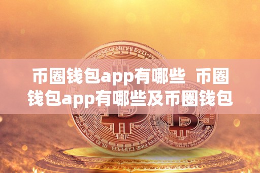 币圈钱包app有哪些 币圈钱包app有哪些及币圈钱包app有哪些?