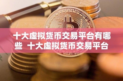 十大<a href=https://www.globetech.com.cn/news/299319.html target=_blank class=infotextkey>虚拟货币</a>交易平台有哪些 十大虚拟货币交易平台有哪些？详细介绍比特币、以太坊、瑞波币等热门虚拟货币的交易平台