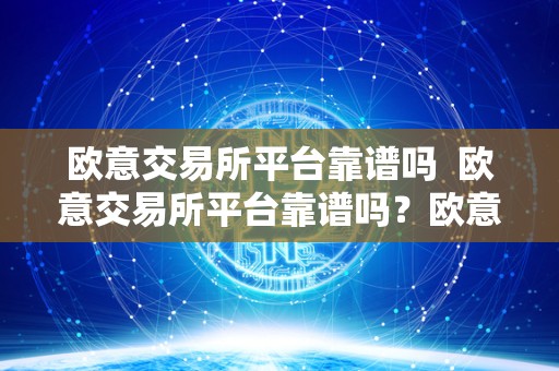 欧意交易所平台靠谱吗 欧意交易所平台靠谱吗？欧意交易所正规吗？详细评估欧意交易所的信誉和合规性