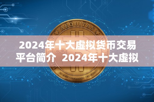 2024年十大<a href=https://www.globetech.com.cn/news/299319.html target=_blank class=infotextkey>虚拟货币</a>交易平台简介 2024年十大虚拟货币交易平台简介