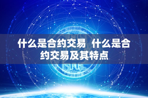 什么是合约交易 什么是合约交易及其特点