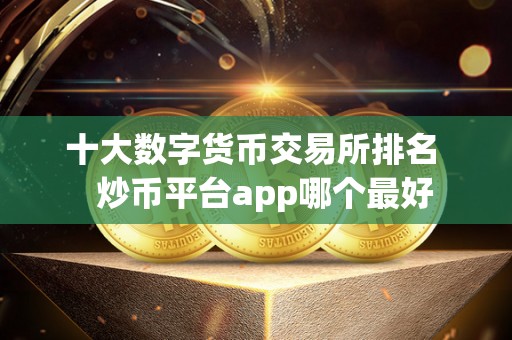 十大数字货币交易所排名 炒币平台app哪个**