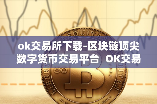 ok交易所下载-区块链**数字货币交易平台 OK交易所下载-区块链**数字货币交易平台 ok交易所下载-区块链**数字货币交易平台 OK交易所下载-区块链**数字货币交易平台