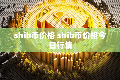 shib币价格 shib币价格今日行情