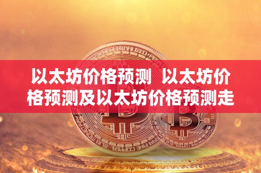 以太坊价格预测 以太坊价格预测及以太坊价格预测走势