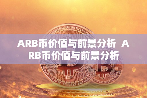 ARB币价值与前景分析 ARB币价值与前景分析