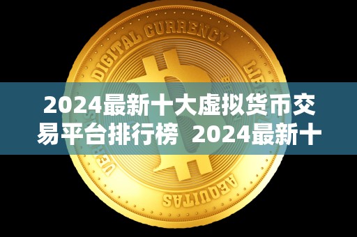 2024**十大虚拟货币交易平台排行榜 2024**十大虚拟货币交易平台排行榜