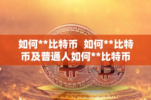 如何**比特币 如何**比特币及普通人如何**比特币