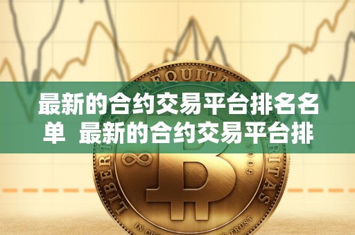**的合约交易平台排名名单 **的合约交易平台排名名单及**的合约交易平台排名名单公布