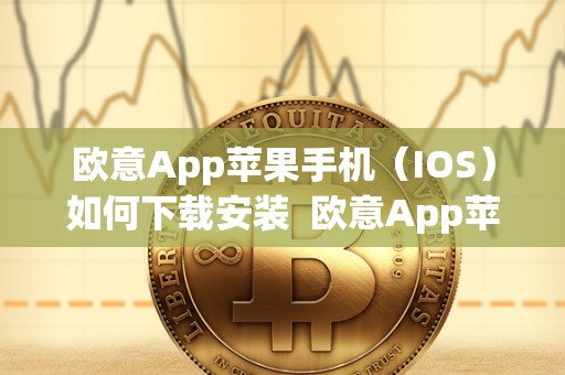 欧意App苹果手机（IOS）如何下载安装 欧意App苹果手机（IOS）如何下载安装及欧意官网下载