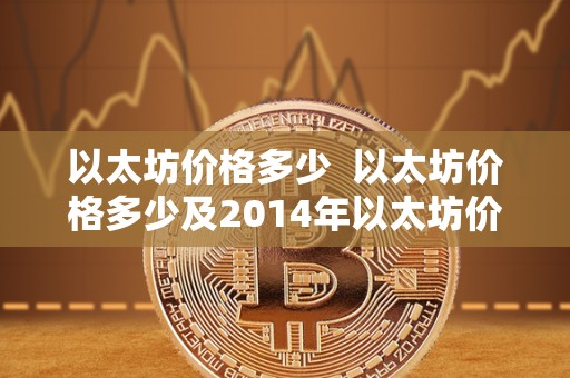 以太坊价格多少 以太坊价格多少及2014年以太坊价格多少