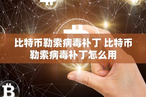 比特币**病毒补丁 比特币**病毒补丁怎么用
