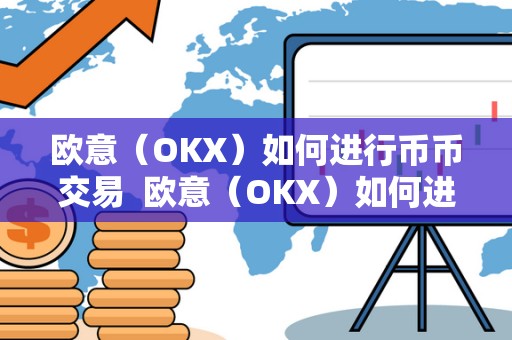 欧意（OKX）如何进行币币交易 欧意（OKX）如何进行币币交易及欧意OKEx怎么买币