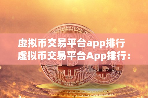 虚拟币交易平台app排行 虚拟币交易平台App排行：哪些App在市场上表现突出？