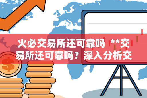火必交易所还可靠吗 **交易所还可靠吗？深入分析交易所的安全性与信誉