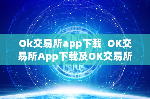 Ok交易所app下载 OK交易所App下载及OK交易所App下载苹果：体验便捷的数字货币交易平台