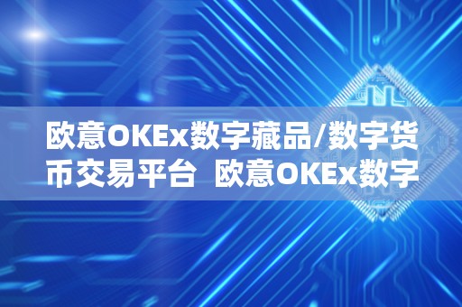 <a href=https://www.globetech.com.cn/news/299177.html target=_blank class=infotextkey>欧意</a>OKEx数字藏品/数字货币交易平台 欧意OKEx数字藏品/数字货币交易平台：打造数字资产交易新时代